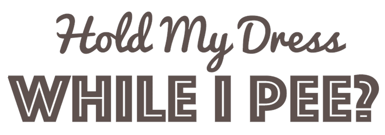 Hold My Dress While I Pee?